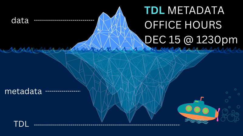 Graphic of an iceberg, labeled "data" above the surface and "metadata" below the surface. There is a cute submarine in the lower right, labeled "TDL". Text says "TDL Metadata Office Hours, Dec 15 @ 12:30pm"